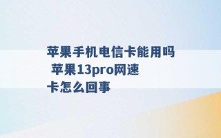 苹果手机电信卡能用吗 苹果13pro网速卡怎么回事 