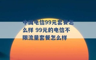 中国电信99元套餐怎么样 99元的电信不限流量套餐怎么样 