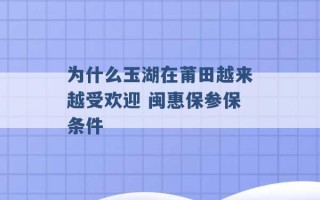 为什么玉湖在莆田越来越受欢迎 闽惠保参保条件 