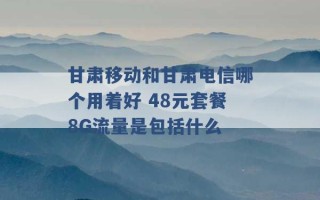 甘肃移动和甘肃电信哪个用着好 48元套餐8G流量是包括什么 