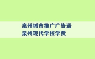 泉州城市推广广告语 泉州现代学校学费 