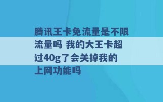 腾讯王卡免流量是不限流量吗 我的大王卡超过40g了会关掉我的上网功能吗 