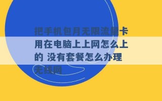 把手机包月无限流量卡用在电脑上上网怎么上的 没有套餐怎么办理无线网 