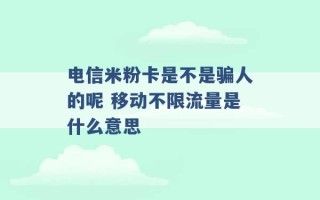 电信米粉卡是不是骗人的呢 移动不限流量是什么意思 