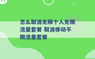 怎么取消无限个人无限流量套餐 取消移动不限流量套餐 