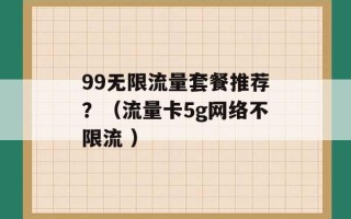 99无限流量套餐推荐？（流量卡5g网络不限流 ）