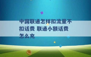 中国联通怎样扣流量不扣话费 联通小额话费怎么充 