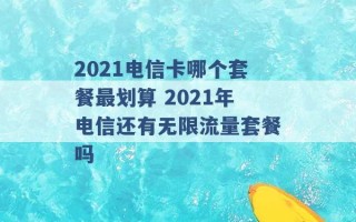 2021电信卡哪个套餐最划算 2021年电信还有无限流量套餐吗 