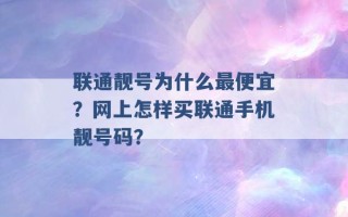 联通靓号为什么最便宜？网上怎样买联通手机靓号码？ 