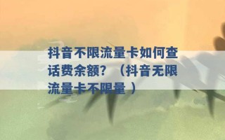 抖音不限流量卡如何查话费余额？（抖音无限流量卡不限量 ）