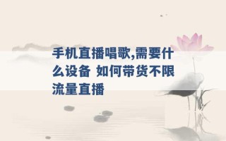 手机直播唱歌,需要什么设备 如何带货不限流量直播 