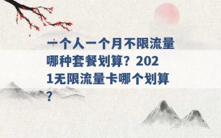 一个人一个月不限流量哪种套餐划算？2021无限流量卡哪个划算？ 