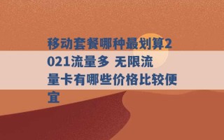 移动套餐哪种最划算2021流量多 无限流量卡有哪些价格比较便宜 