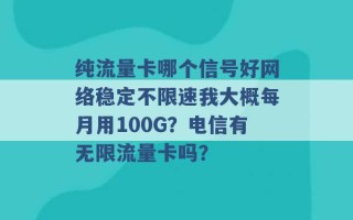 纯流量卡哪个信号好网络稳定不限速我大概每月用100G？电信有无限流量卡吗？ 