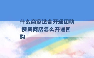 什么商家适合开通团购 便民商店怎么开通团购 