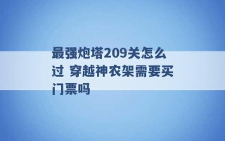 最强炮塔209关怎么过 穿越神农架需要买门票吗 