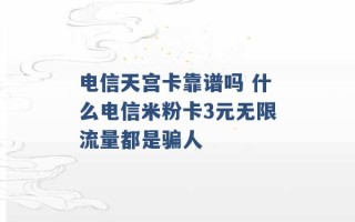 电信天宫卡靠谱吗 什么电信米粉卡3元无限流量都是骗人 