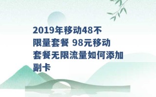 2019年移动48不限量套餐 98元移动套餐无限流量如何添加副卡 