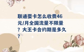 联通耍卡怎么收费46元/月全国流量不限量？大王卡合约期是多久？ 