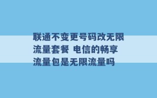 联通不变更号码改无限流量套餐 电信的畅享流量包是无限流量吗 