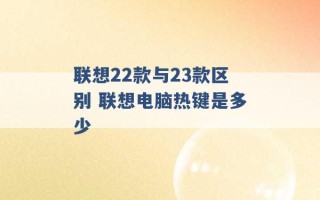 联想22款与23款区别 联想电脑热键是多少 