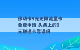 移动卡9元无限流量卡免费申请 头条上的9元联通卡靠谱吗 