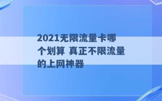 2021无限流量卡哪个划算 真正不限流量的上网神器 