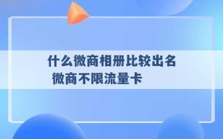 什么微商相册比较出名 微商不限流量卡 