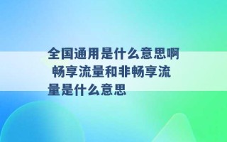 全国通用是什么意思啊 畅享流量和非畅享流量是什么意思 