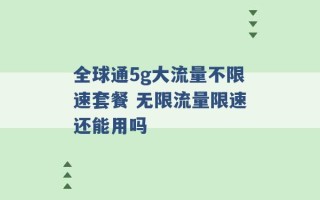 全球通5g大流量不限速套餐 无限流量限速还能用吗 