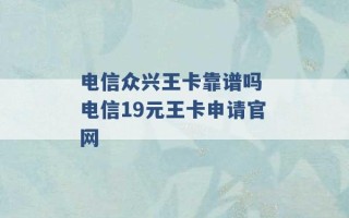 电信众兴王卡靠谱吗 电信19元王卡申请官网 