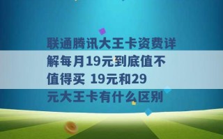 联通腾讯大王卡资费详解每月19元到底值不值得买 19元和29元大王卡有什么区别 