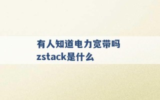 有人知道电力宽带吗 zstack是什么 