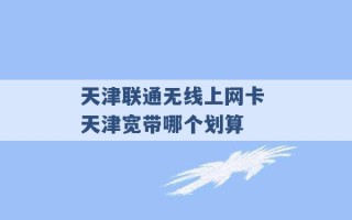 天津联通无线上网卡 天津宽带哪个划算 