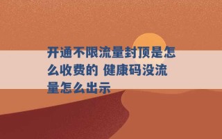 开通不限流量封顶是怎么收费的 健康码没流量怎么出示 