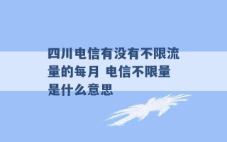 四川电信有没有不限流量的每月 电信不限量是什么意思 