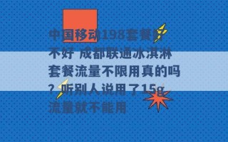 中国移动198套餐好不好 成都联通冰淇淋套餐流量不限用真的吗？听别人说用了15g流量就不能用 