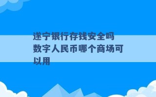 遂宁银行存钱安全吗 数字人民币哪个商场可以用 