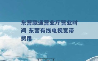 东营联通营业厅营业时间 东营有线电视宽带费用 