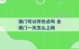 澳门可以开热点吗 去澳门一天怎么上网 