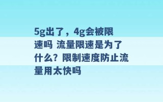 5g出了，4g会被限速吗 流量限速是为了什么？限制速度防止流量用太快吗 