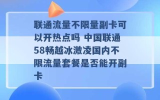 联通流量不限量副卡可以开热点吗 中国联通58畅越冰激凌国内不限流量套餐是否能开副卡 