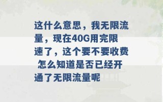 这什么意思，我无限流量，现在40G用完限速了，这个要不要收费 怎么知道是否已经开通了无限流量呢 