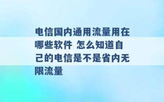 电信国内通用流量用在哪些软件 怎么知道自己的电信是不是省内无限流量 