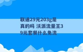 联通29元203g是真的吗 沃派流量王39元套餐什么免流 