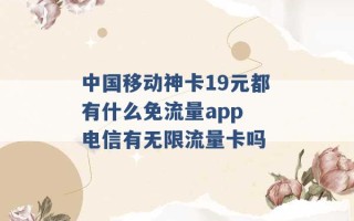 中国移动神卡19元都有什么免流量app 电信有无限流量卡吗 