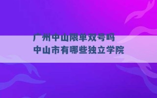 广州中山限单双号吗 中山市有哪些独立学院 