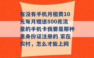 有没有手机月租费10元每月赠送800兆流量的手机卡我要是那种用身份证注册的 家在农村，怎么才能上网 