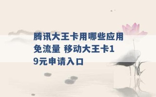 腾讯大王卡用哪些应用免流量 移动大王卡19元申请入口 