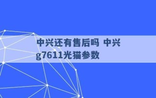 中兴还有售后吗 中兴g7611光猫参数 